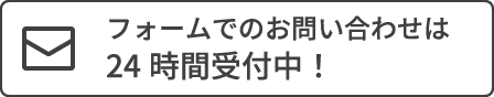 フォームでのお問い合わせは24時間受付中！