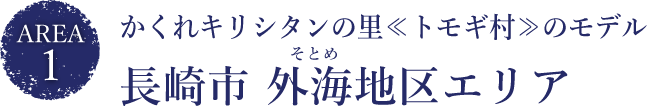 かくれキリシタンの里≪トモギ村≫のモデル
長崎市外海地区エリア