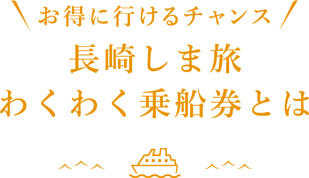 お得に行けるチャンス 長崎しま旅 わくわく乗船券とは