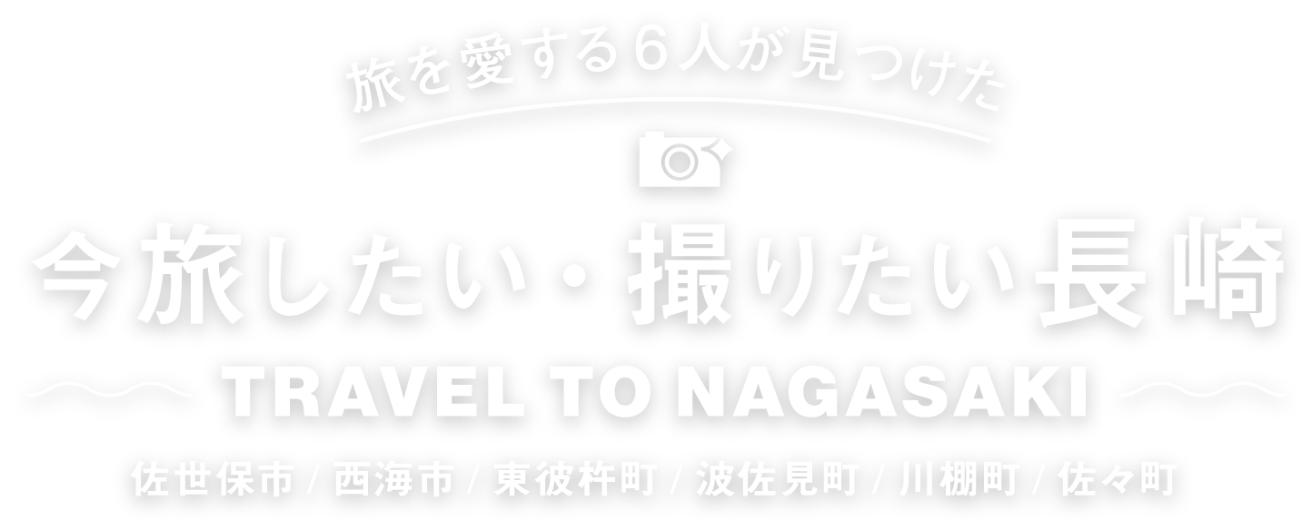 旅を愛する6人が見つけた 今旅したい・撮りたい長崎 佐世保市/西海市/東彼杵町/波佐見町/川棚町/佐々町